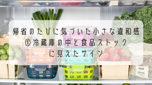 帰省のたびに気づいた小さな違和感①冷蔵庫の中と食品ストックに見えたサイン