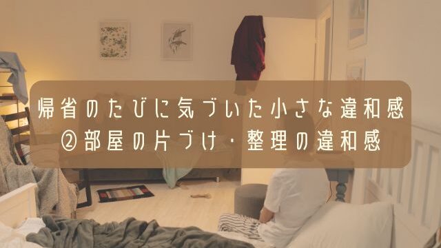 帰省のたびに気づいた小さな違和感・②部屋の片づけ・整理の違和感