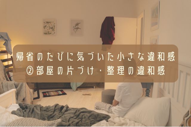 帰省のたびに気づいた小さな違和感・②部屋の片づけ・整理の違和感