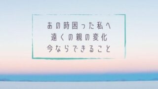 あの時困った私へ　遠くの親の変化、今ならできること