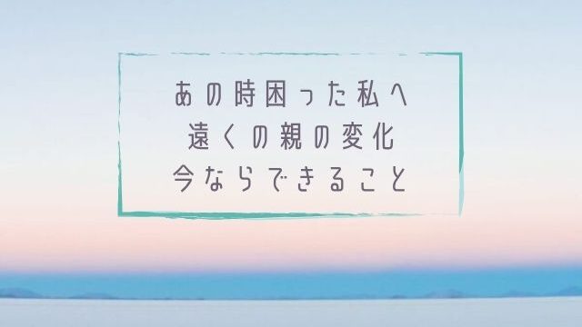 あの時困った私へ　遠くの親の変化、今ならできること