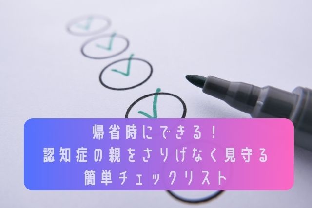 帰省時にできる！認知症の親をさりげなく見守る簡単チェックリスト